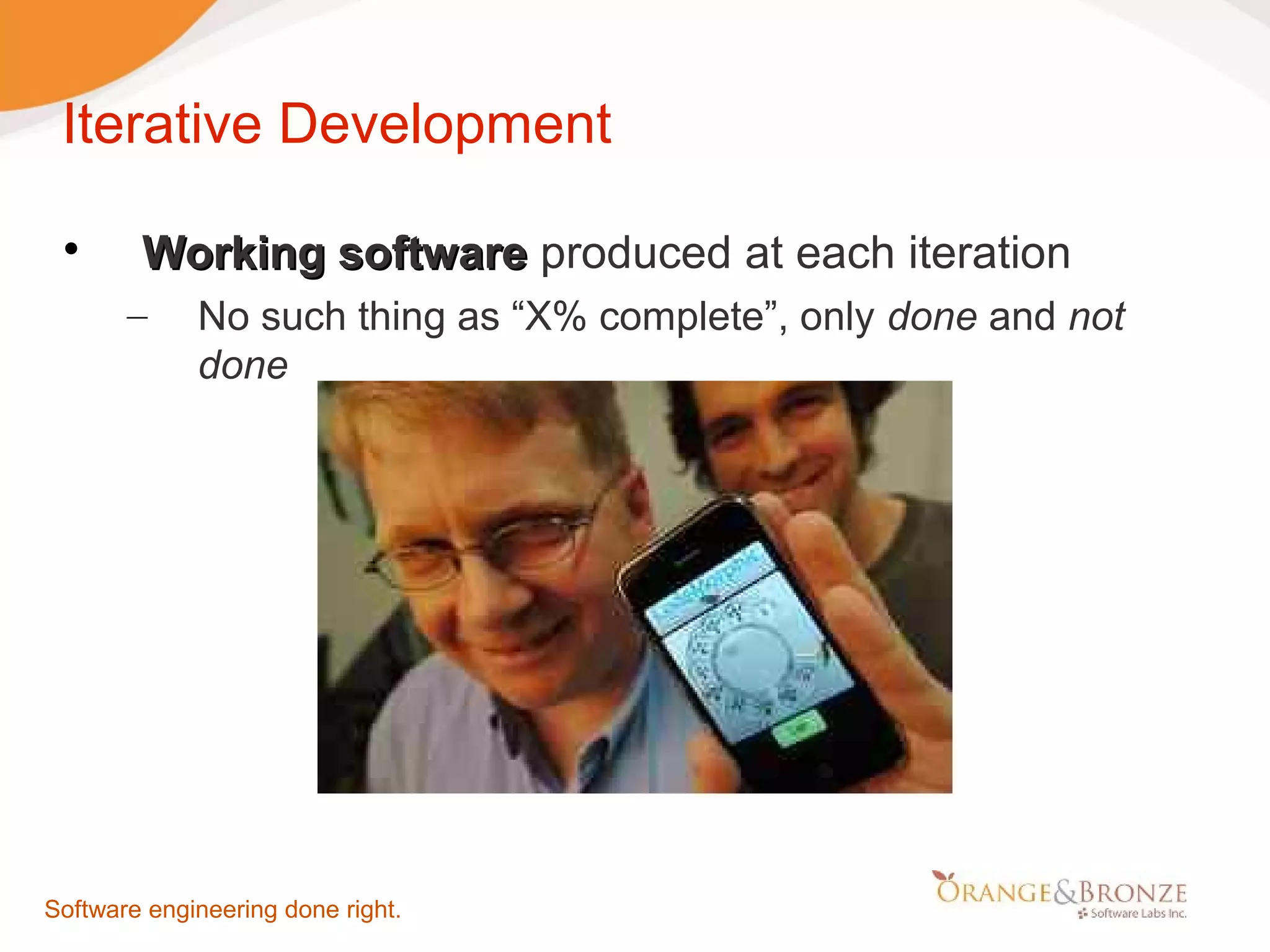 Iterative Development  Working software produced at each iteration – No such thing as “X% complete”, only done and not done Software engineering done right. 