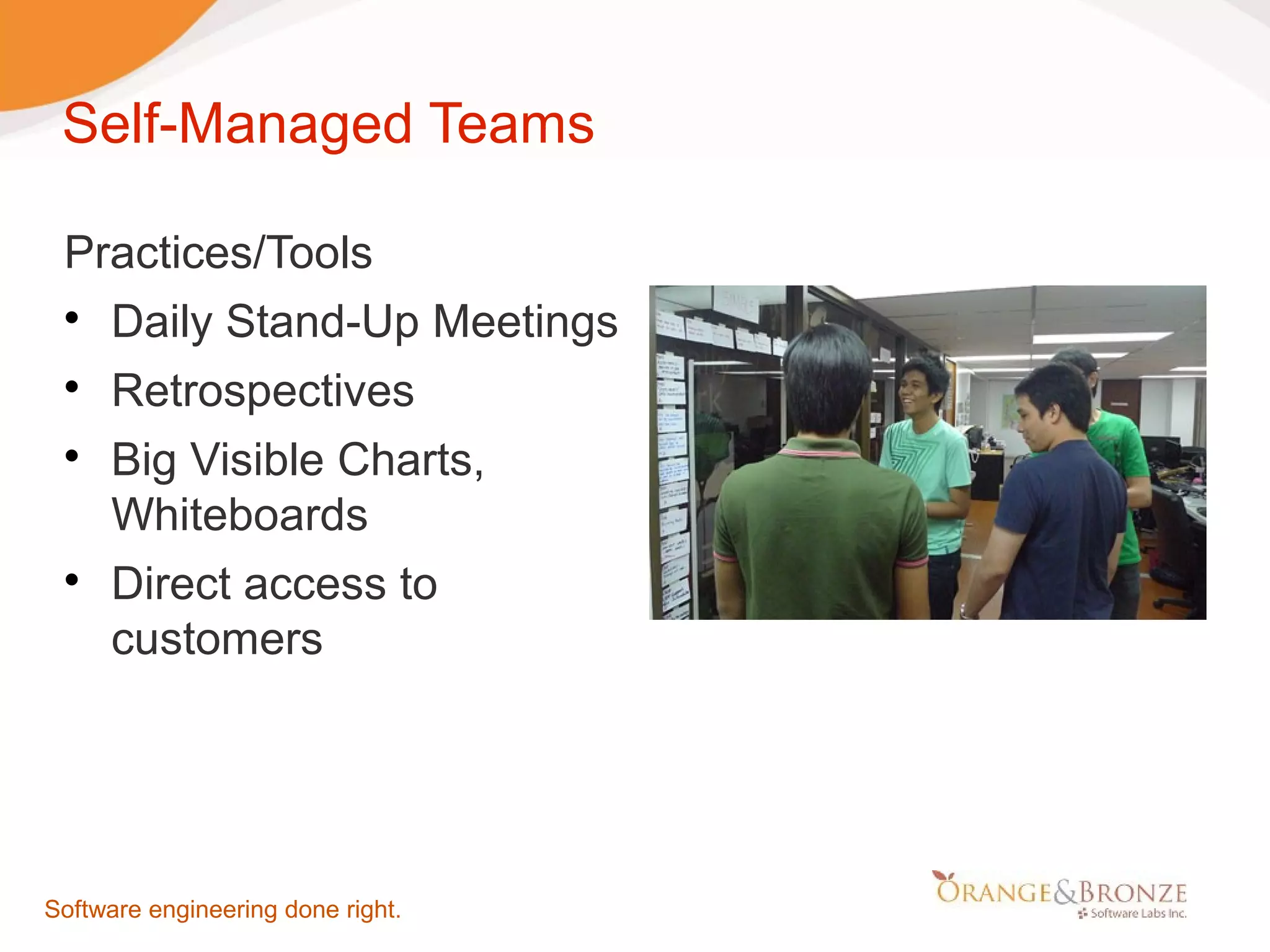 Self-Managed Teams Practices/Tools  Daily Stand-Up Meetings  Retrospectives  Big Visible Charts, Whiteboards  Direct access to customers Software engineering done right. 