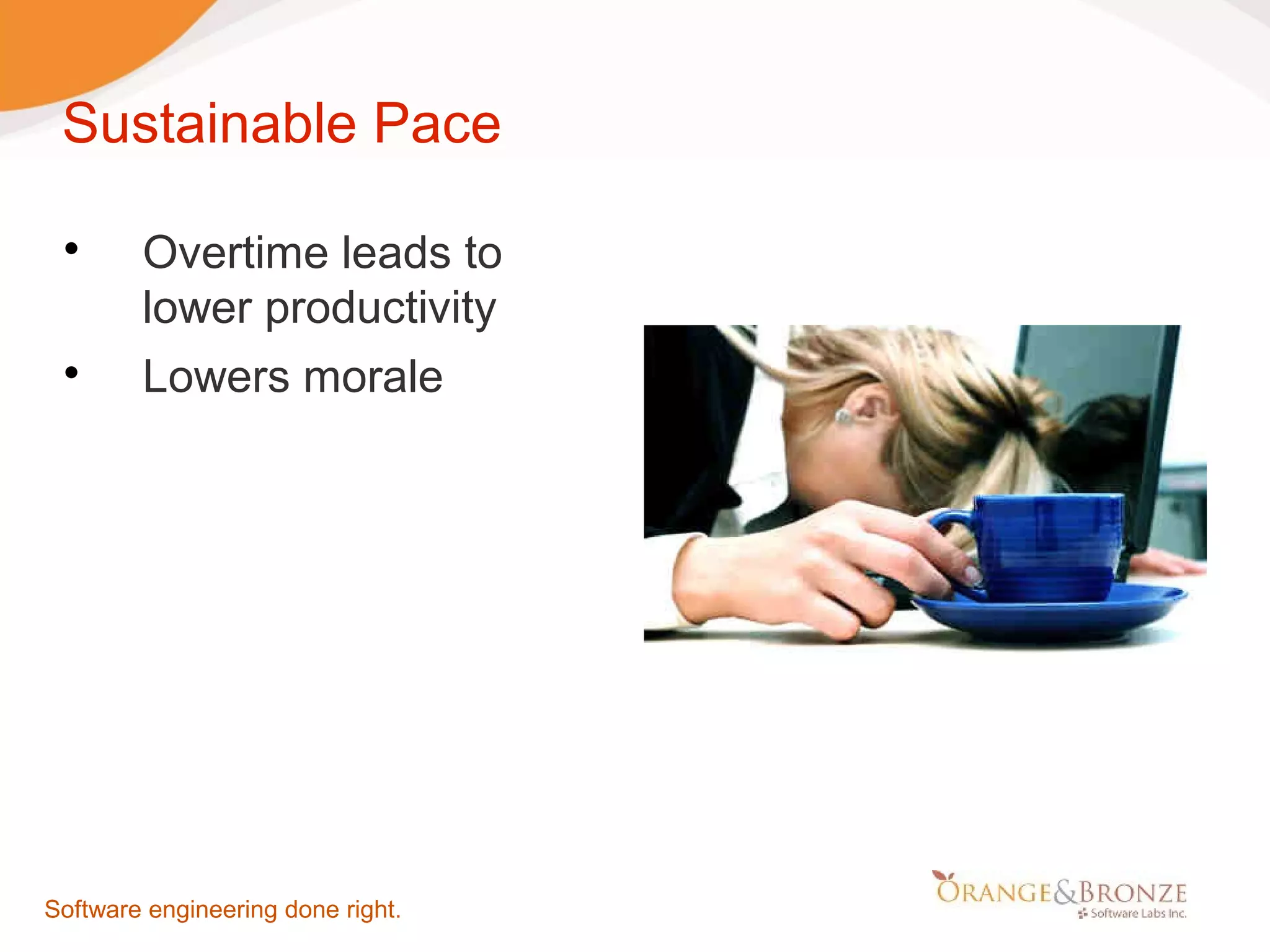 Sustainable Pace  Overtime leads to lower productivity  Lowers morale Software engineering done right. 