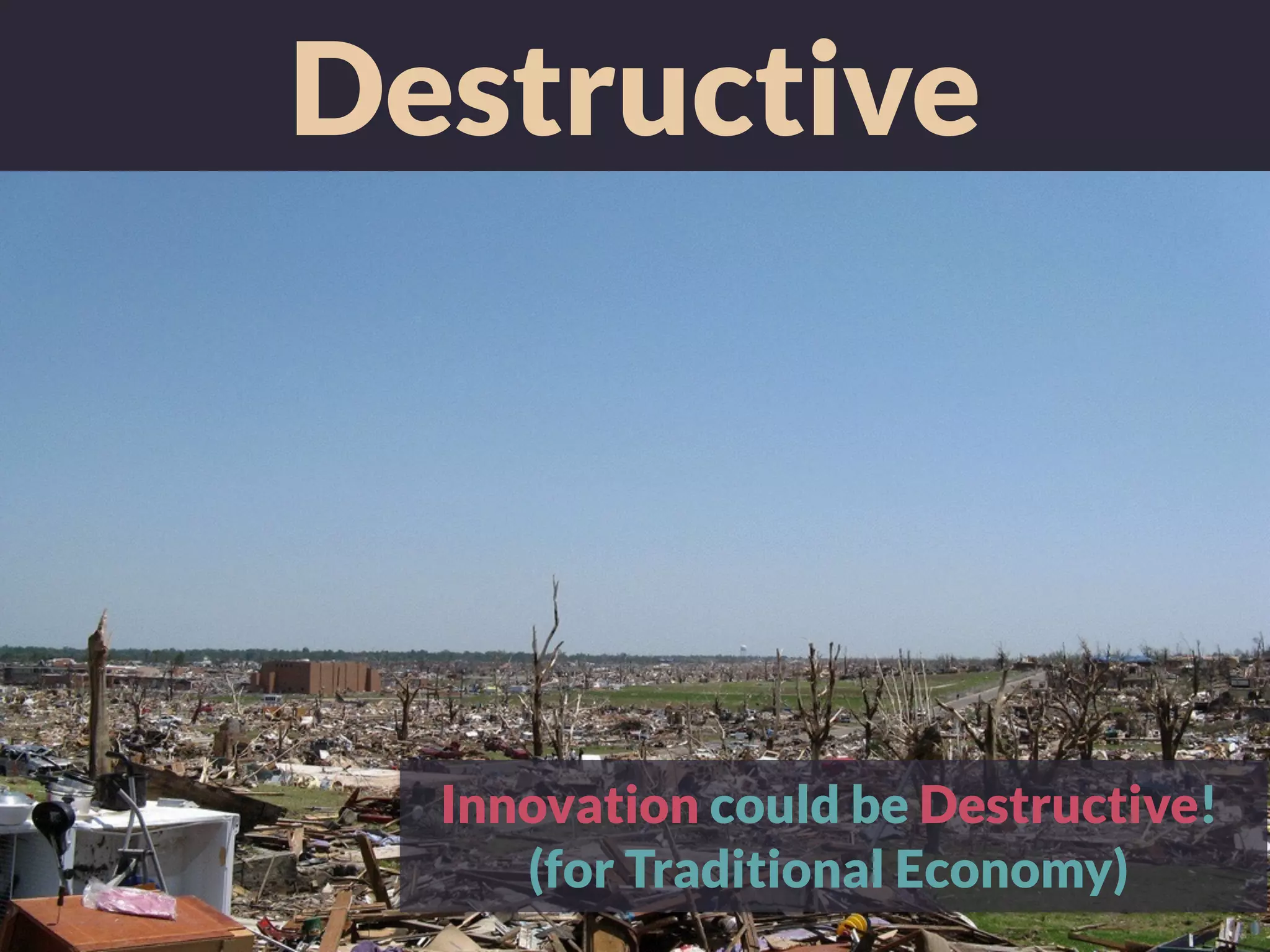 Destructive
Innovation could be Destructive!
(for Traditional Economy)
 