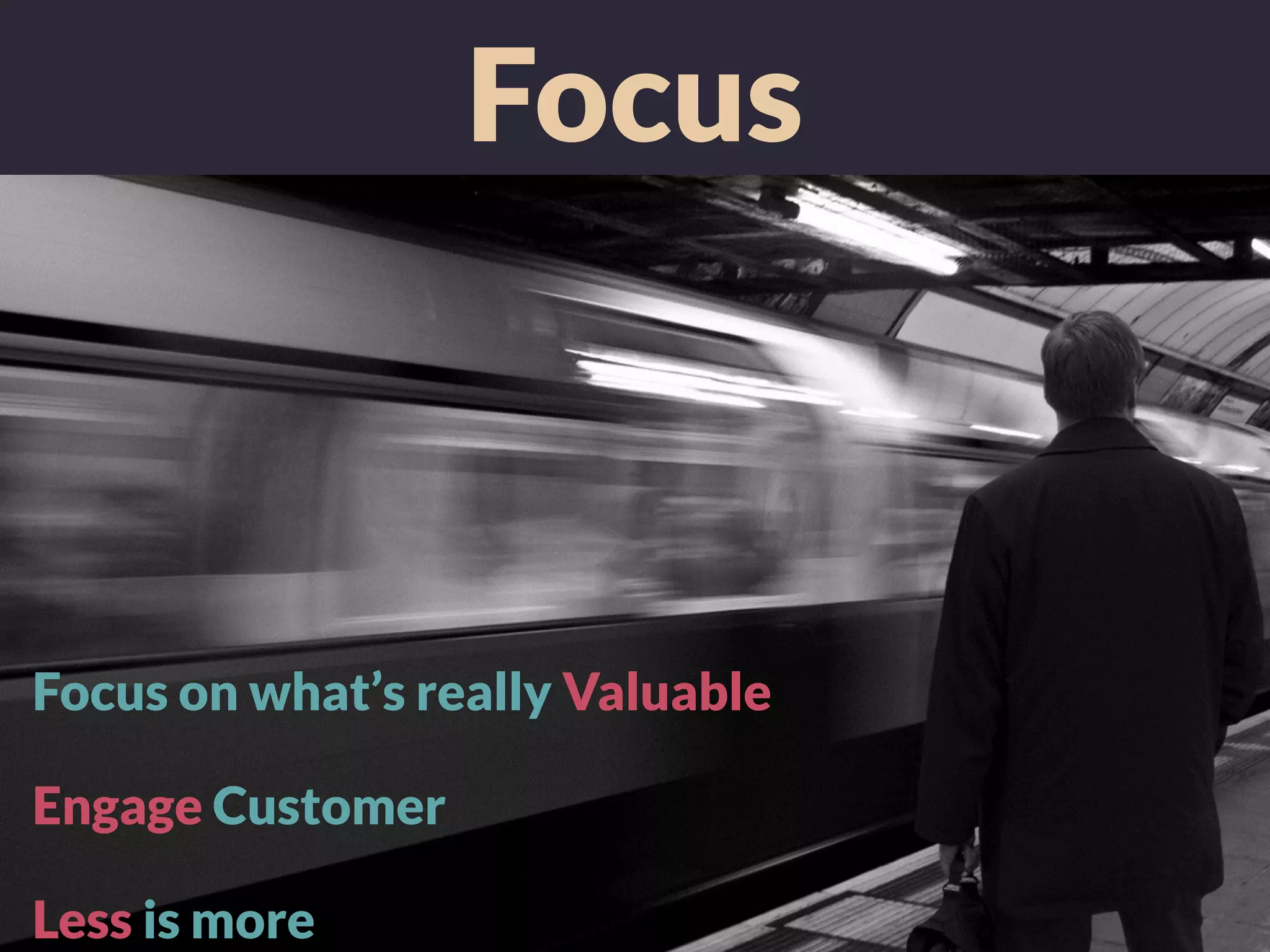 Focus
Focus on what’s really Valuable
Engage Customer
Less is more
 