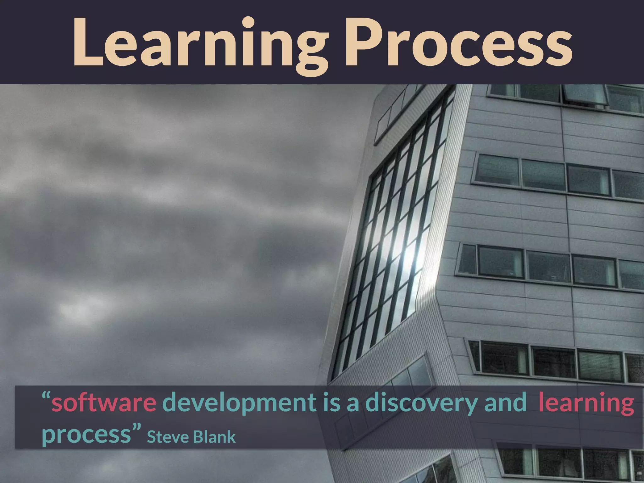 Learning Process
“software development is a discovery and learning
process” Steve Blank
 