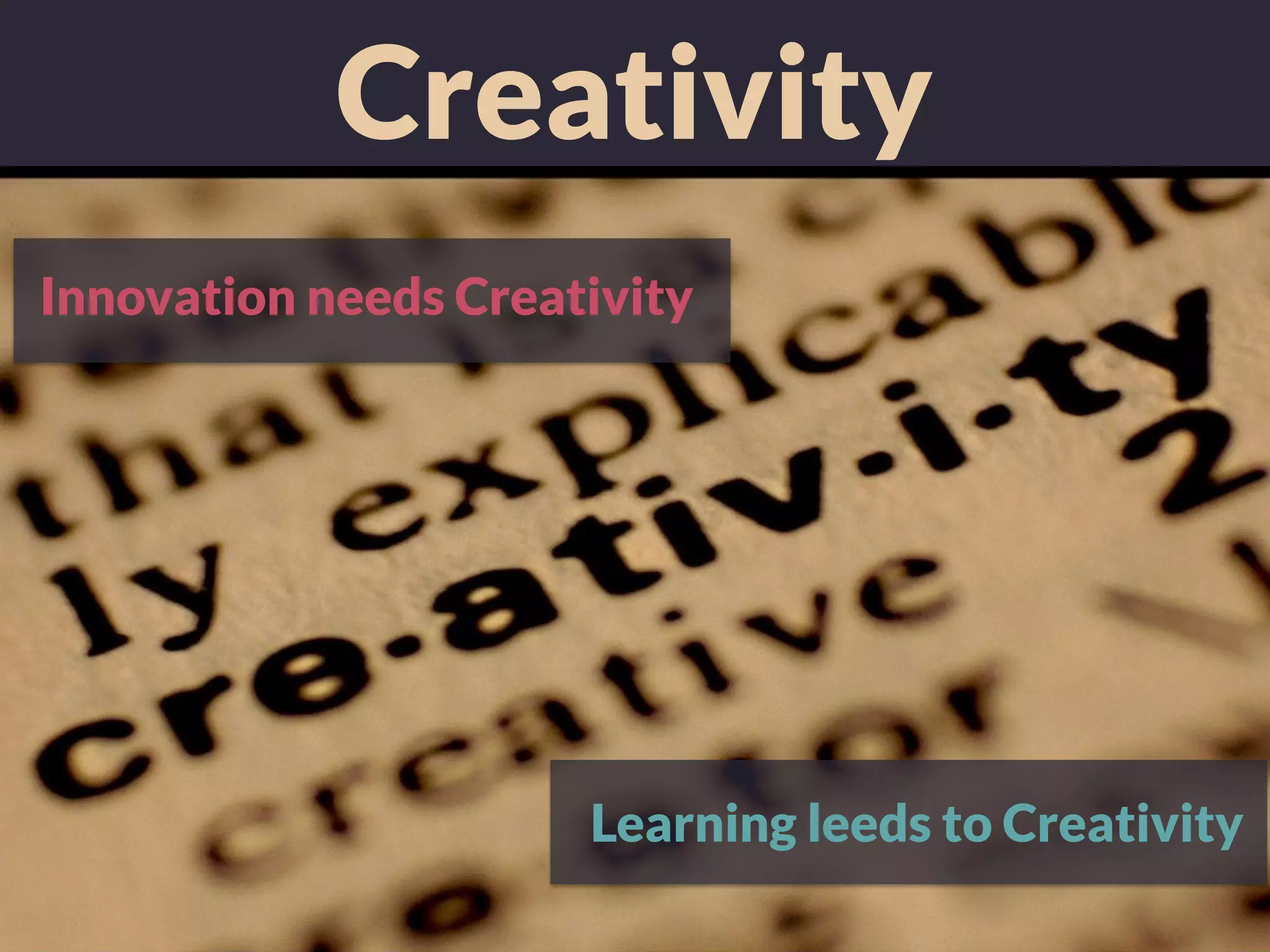 Creativity
Learning leeds to Creativity
Innovation needs Creativity
 