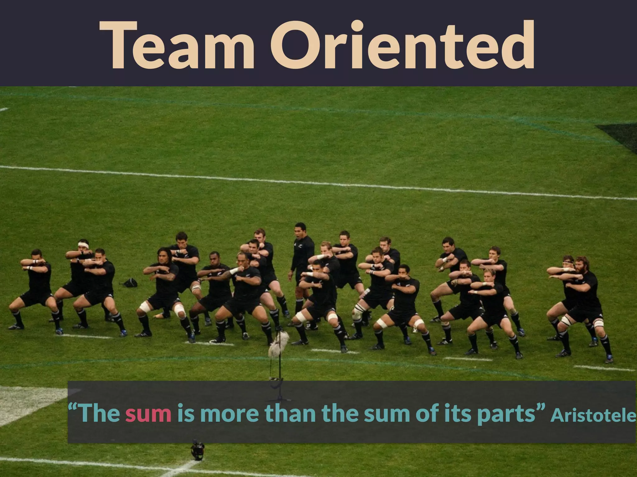 Team Oriented
“The sum is more than the sum of its parts” Aristotele
 