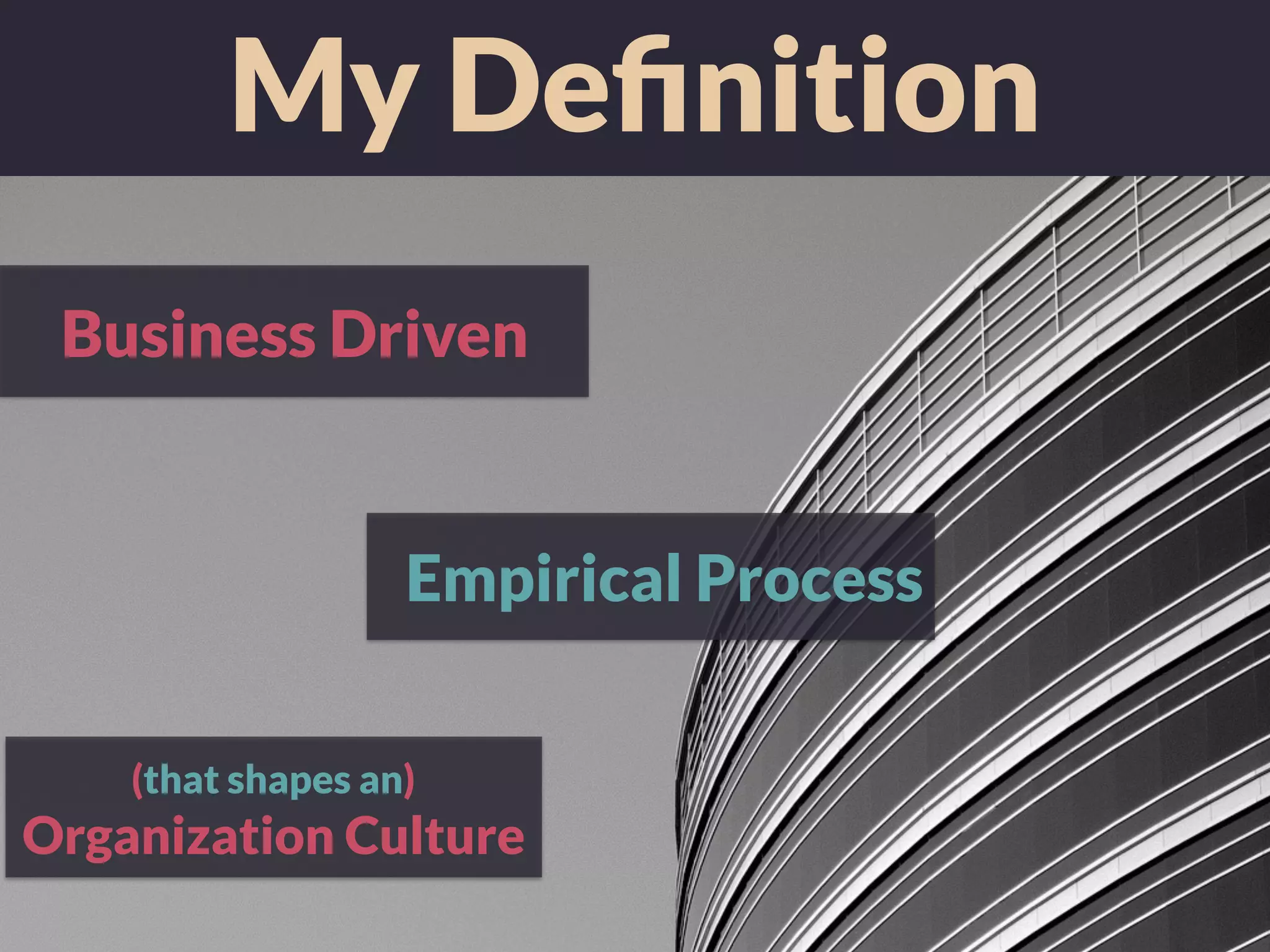 My Deﬁnition
Business Driven
Empirical Process
(that shapes an)
Organization Culture
 