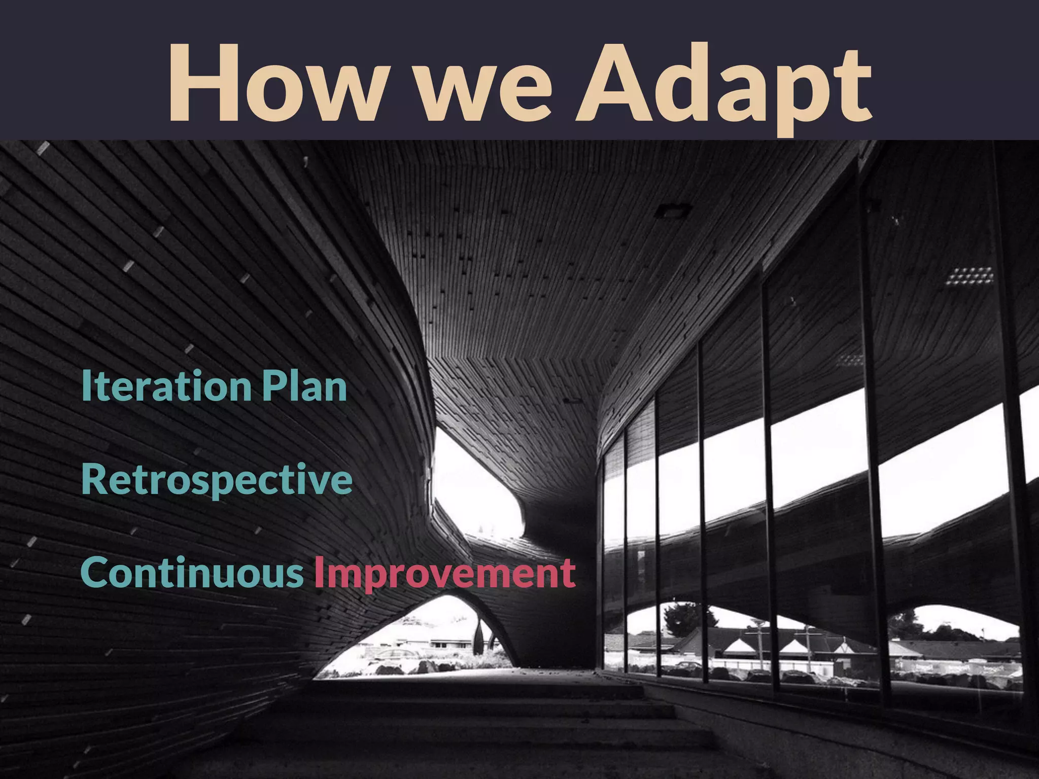 How we Adapt
Iteration Plan
Retrospective
Continuous Improvement
 