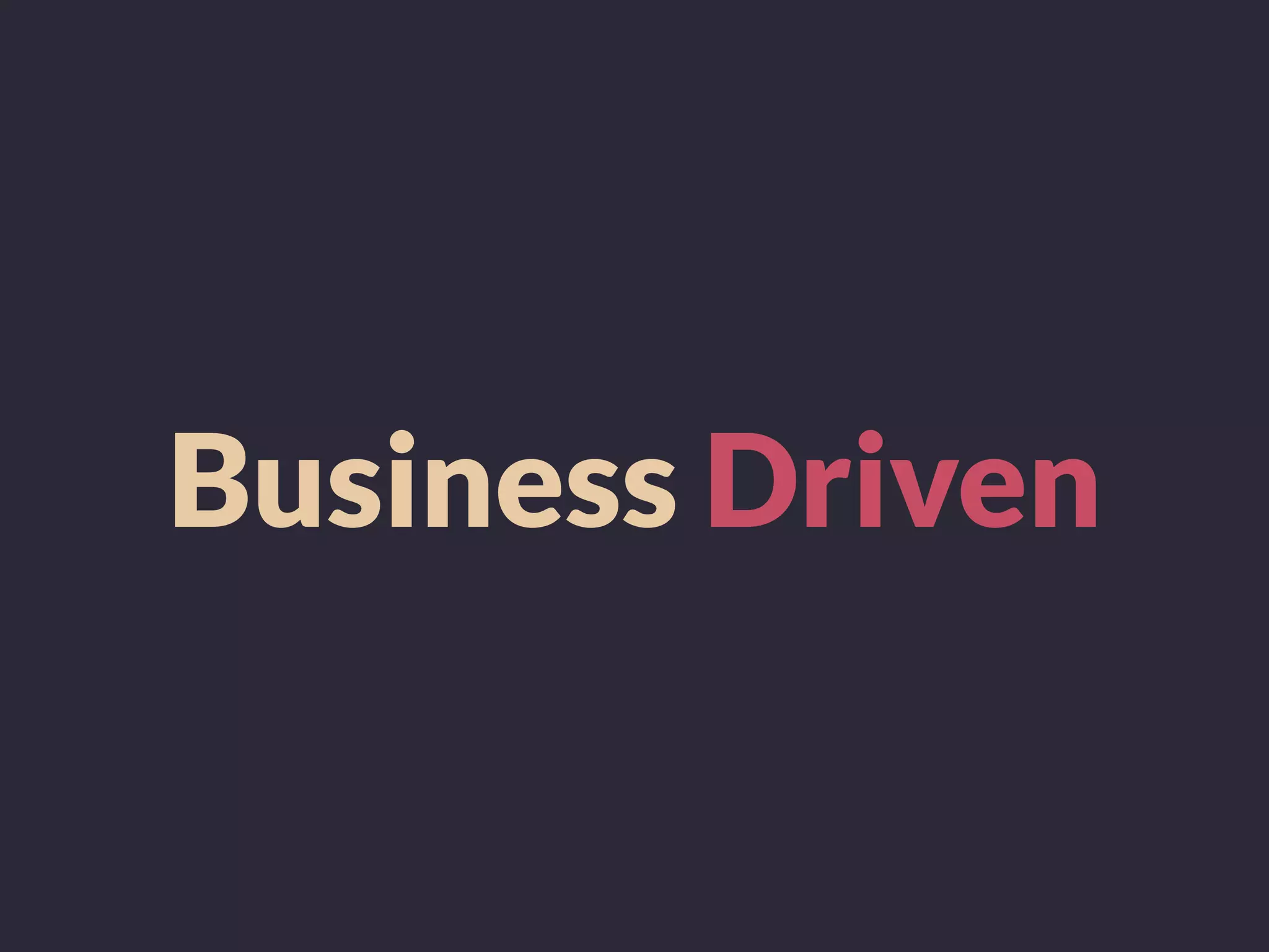 Business Driven
 