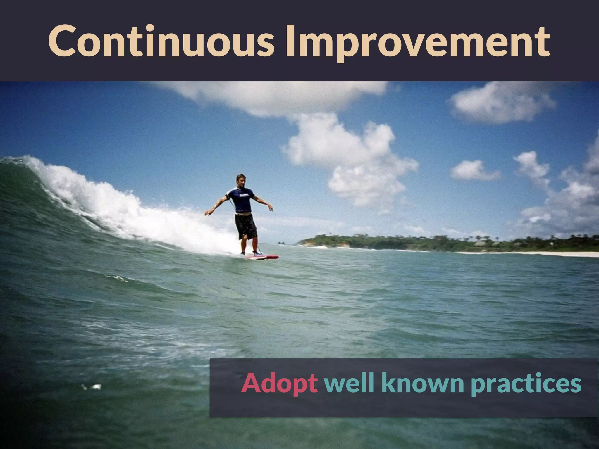Continuous Improvement
Adopt well known practices
 