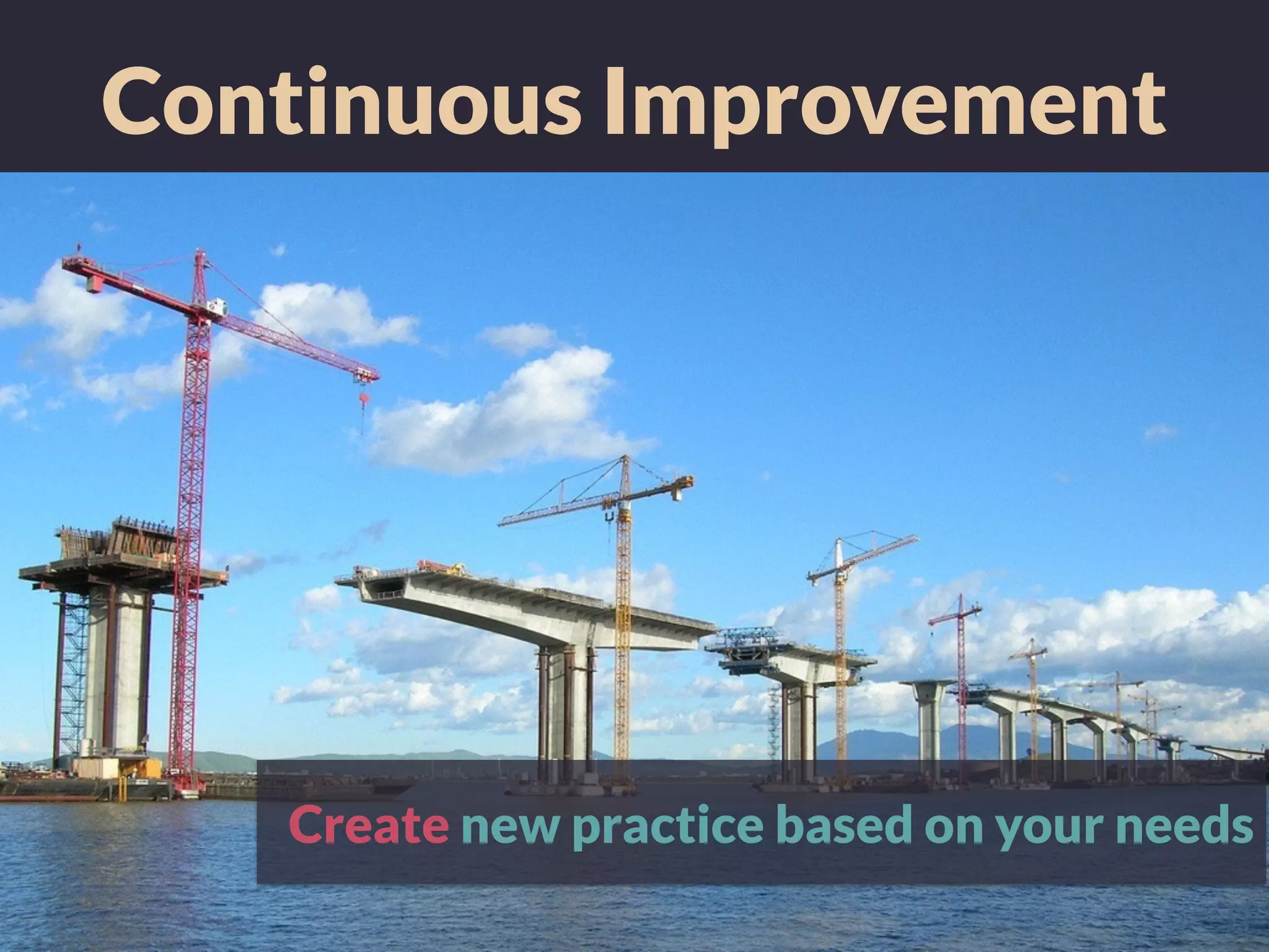 Continuous Improvement
Create new practice based on your needs
 