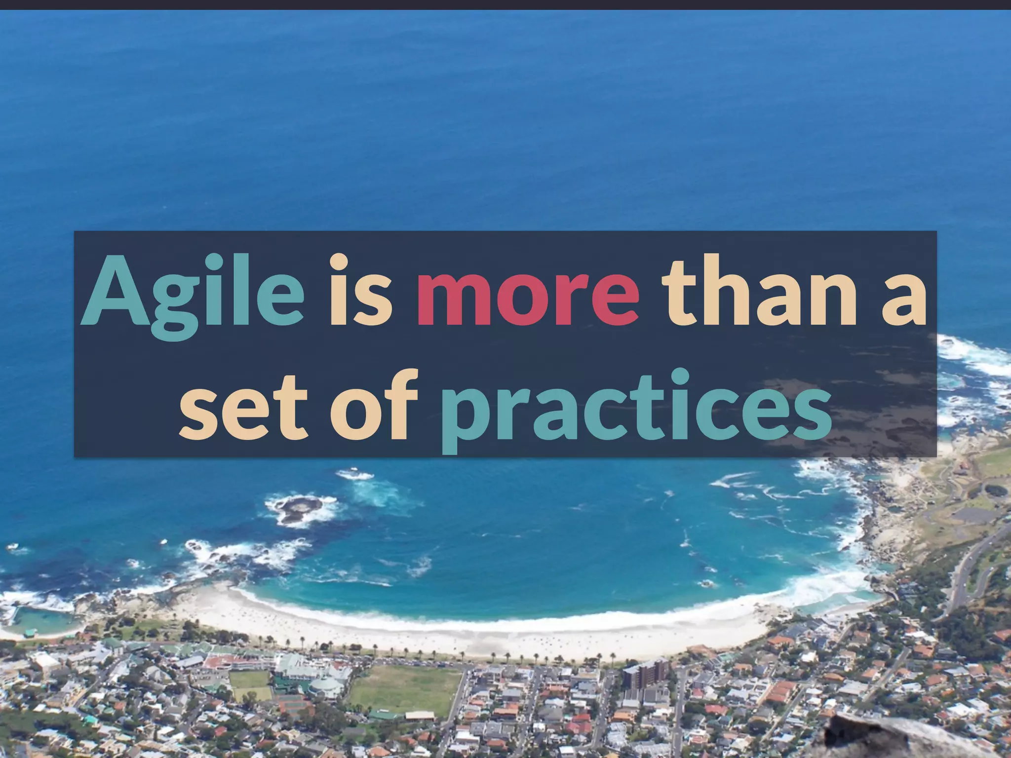 Agile is more than a
set of practices
 