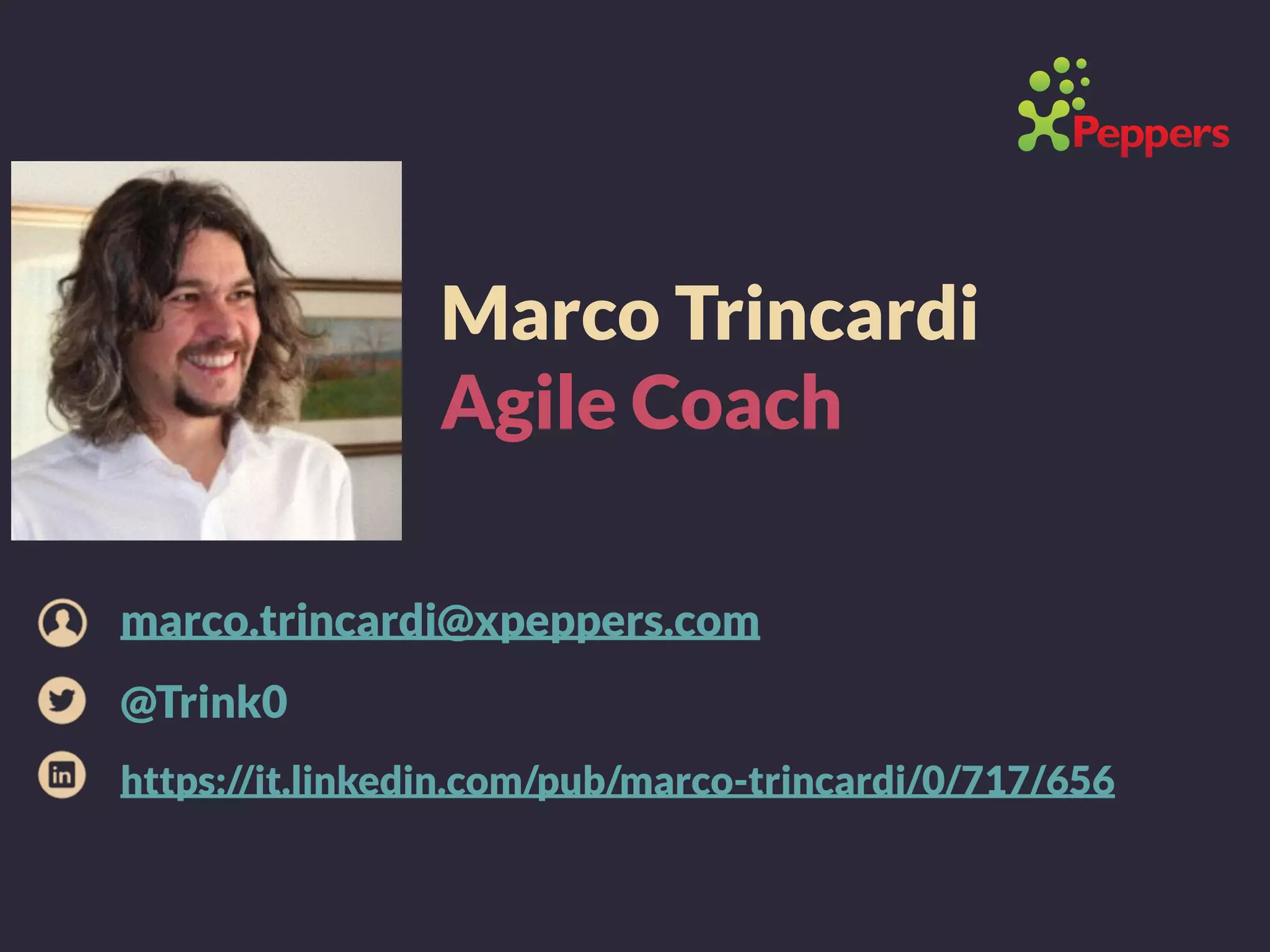 Marco Trincardi
Agile Coach
marco.trincardi@xpeppers.com
@Trink0
https://it.linkedin.com/pub/marco-trincardi/0/717/656
 