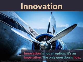 Innovation
Innovation is not an option: it's an
imperative. The only question is how.
 