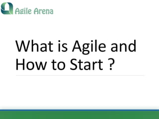 What	is	Agile	and	
How	to	Start	?
 