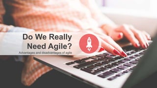 Do We Really
Need Agile?
Advantages and disadvantages of agile
 
