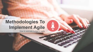 Methodologies To
Implement Agile
How to estimate budget in agile
 