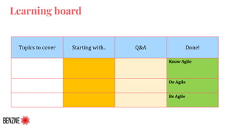 Topics to cover Starting with.. Q&A Done!
Know Agile
Do Agile
Be Agile
Learning board
 