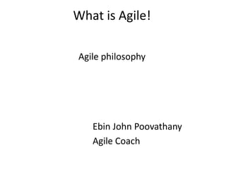 Ebin John Poovathany
Agile Coach
Agile philosophy
What is Agile!
 