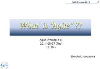 Agile Evening 2014
Agile Evening #11
2014-05-27 (Tue)
18:30～
@ryohei_nakazawa
What is “Agile” ??
 