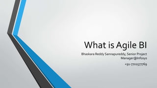 What is Agile BI 
Bhaskara Reddy Sannapureddy, Senior Project 
Manager@Infosys 
+91-7702577769 
 