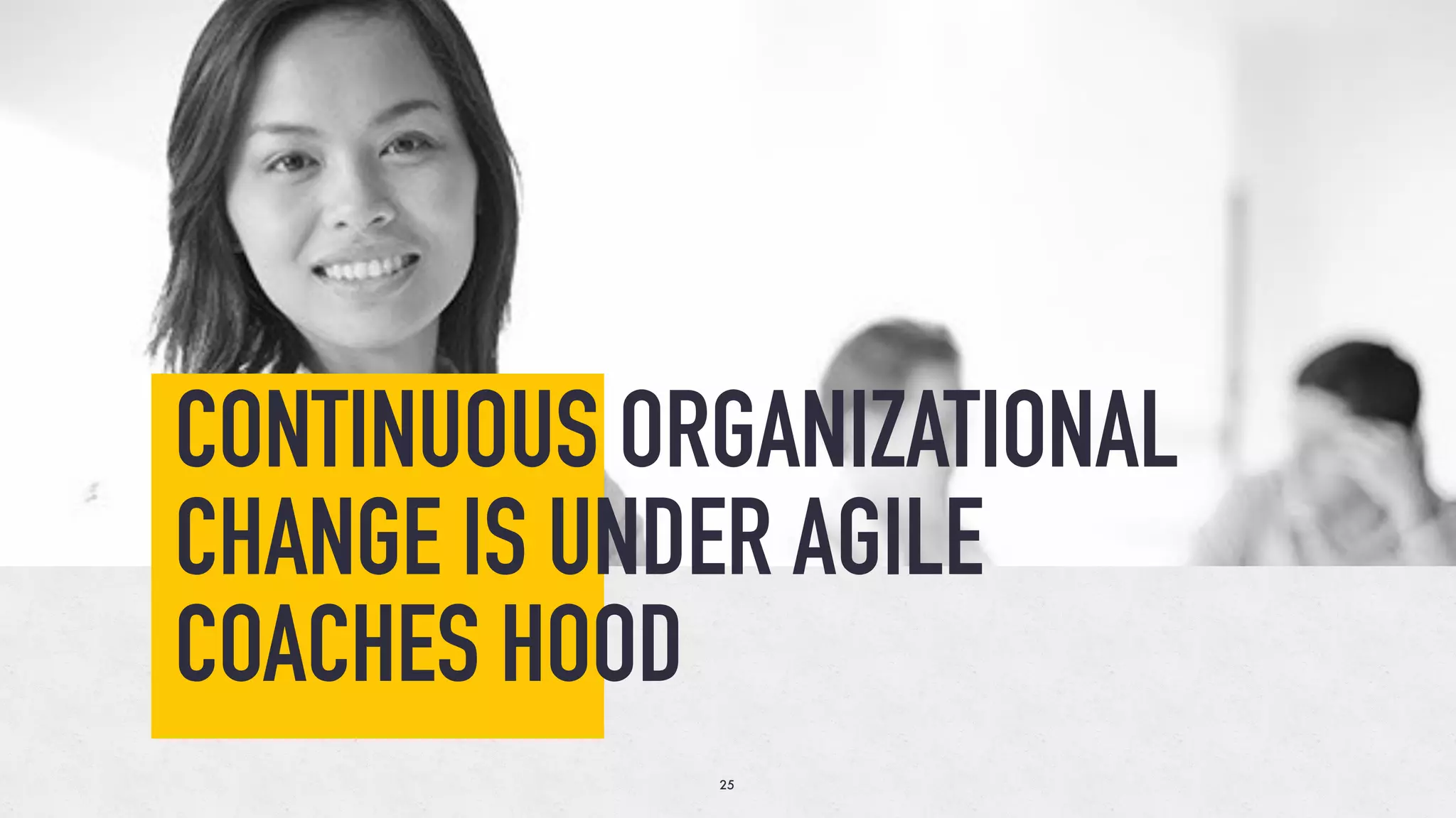 CONTINUOUS ORGANIZATIONAL
CHANGE IS UNDER AGILE
COACHES HOOD
25
 