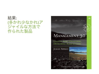 結果:	
 &nbsp;
(多かれ少なかれ)ア
ジャイルな方法で
作られた製品	
 &nbsp;
 