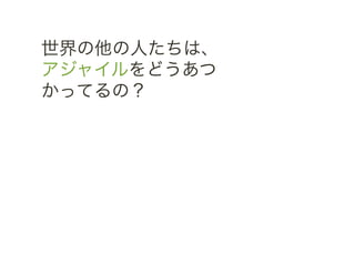 世界の他の人たちは、
アジャイルをどうあつ
かってるの？	
 &nbsp;
 