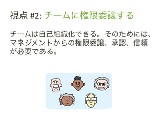 視点	
 &nbsp;#2:	
 &nbsp;チームに権限委譲する	
 &nbsp;
チームは自己組織化できる。そのためには、
マネジメントからの権限委譲、承認、信頼
が必要である。	
 &nbsp;
 