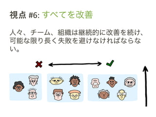 視点	
 &nbsp;#6:	
 &nbsp;すべてを改善	
 &nbsp;
人々、チーム、組織は継続的に改善を続け、
可能な限り長く失敗を避けなければならな
い。	
 &nbsp;
 