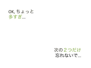 OK,	
 &nbsp;ちょっと	
 &nbsp;	
 &nbsp;
多すぎ...	
 &nbsp;




                      次の２つだけ	
 &nbsp;
                      忘れないで...	
 &nbsp;
 