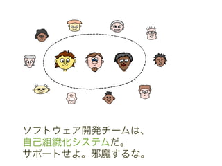ソフトウェア開発チームは、	
 &nbsp;
自己組織化システムだ。	
 &nbsp;
サポートせよ。邪魔するな。	
 &nbsp;
 