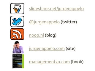 slideshare.net/jurgenappelo	
 &nbsp;

@jurgenappelo	
 &nbsp;(twitter)	
 &nbsp;

noop.nl	
 &nbsp;(blog)	
 &nbsp;

jurgenappelo.com	
 &nbsp;(site)	
 &nbsp;

management30.com	
 &nbsp;(book)	
 &nbsp;
 