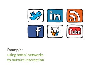 Example:
using social networks
to nurture interaction
 