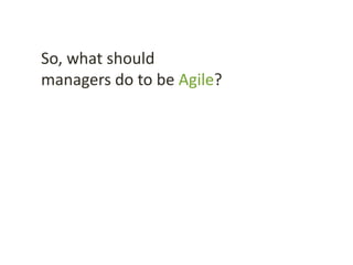 So, what should
managers do to be Agile?
 