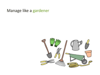 Manage like a gardener
 