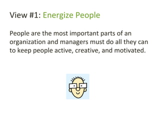 View #1: Energize People
People are the most important parts of an
organization and managers must do all they can
to keep people active, creative, and motivated.
 