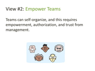 View #2: Empower Teams
Teams can self-organize, and this requires
empowerment, authorization, and trust from
management.
 