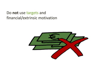 Do not use targets and
financial/extrinsic motivation
 