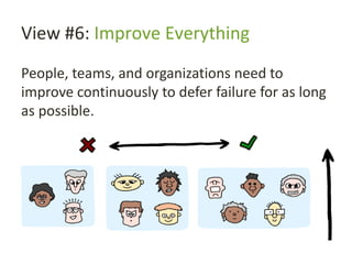View #6: Improve Everything
People, teams, and organizations need to
improve continuously to defer failure for as long
as possible.
 