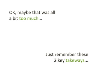 OK, maybe that was all
a bit too much...
Just remember these
2 key takeways...
 