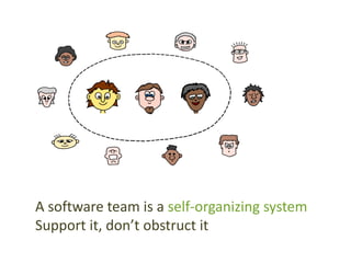 A software team is a self-organizing system
Support it, don’t obstruct it
 
