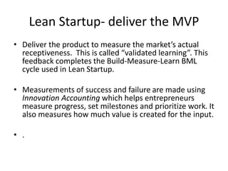 The Elements of Scrum
• The Product Owner is management’s representative to the Scrum team. The Product Owner
provides the development team with a list of products that customers want. This list is called
the product backlog. The development team assists the Product Owner in preparing and
maintaining the backlog which is called Grooming. Ideally the Product Backlog is maintained
as a prioritized list of User Stories that are ready for execution. User Stories are actionable
work that has a testable output and can be completed in a time boxed development period
called the Sprint. The Product Owner is responsible for ensuring User Stories are relevant, in
priority order and truly represent the needs of the customer.
• To help the Product Owner create and maintain the Product Backlog, the team breaks down
large features, often called Epics or Themes into User Stories. The team then estimates the
effort required to execute each User Story using a metric called Story Points.
 