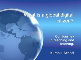 What is a global digital citizen? 		Our journey in teaching and learning. Kuranui School  