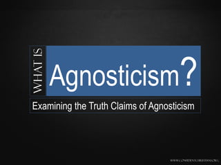 What is


          Agnosticism?
Examining the Truth Claims of Agnosticism




                                  www.confidentchristians.org
 