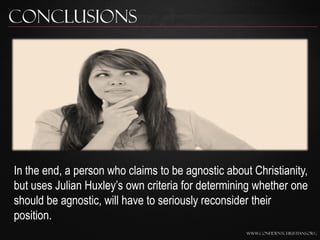 Conclusions




In the end, a person who claims to be agnostic about Christianity,
but uses Julian Huxley‟s own criteria f...