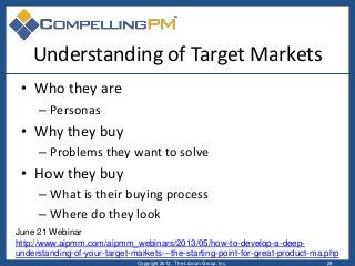Understanding of Target Markets
• Who they are
– Personas
• Why they buy
– Problems they want to solve
• How they buy
– Wh...