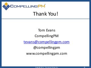 Thank You!
Tom Evans
CompellingPM
tevans@compellingpm.com
@compellingpm
www.compellingpm.com
Copyright 2013. The Lûcrum Gr...