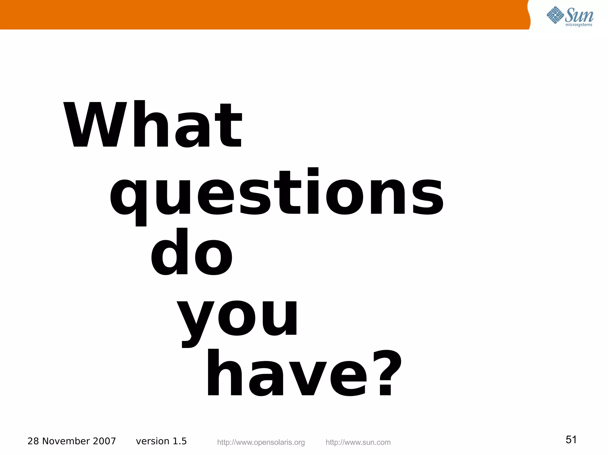 What
       questions
        do
         you
          have?
28 November 2007   version 1.5   http://www.opensolaris.org   http://www.sun.com   51
 