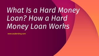 What Is a Hard Money
Loan? How a Hard
Money Loan Works
www.acalending.com
 