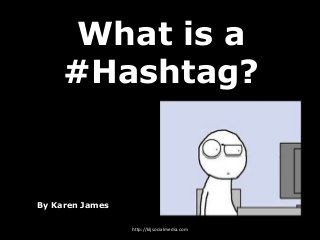 What is a
#Hashtag?
By Karen James
http://kljsocialmedia.com
 