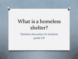What is a homeless
shelter?
Teachers discussion for students
grade 5-8

 